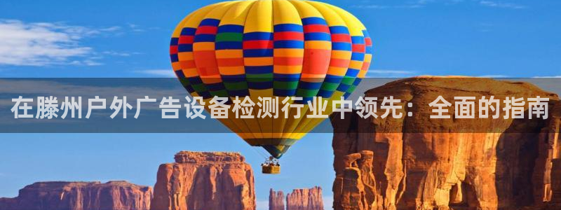 杏宇平台注册地址：在滕州户外广告设备检测行业中领先：全面的指南