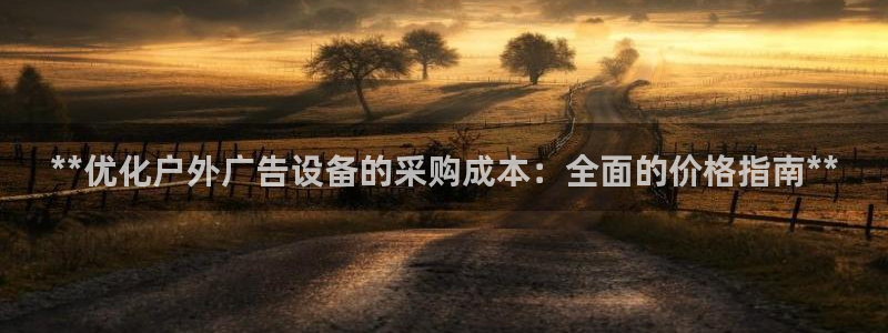 杏宇平台招商电话号码：**优化户外广告设备的采购成本：全面的价格指南**