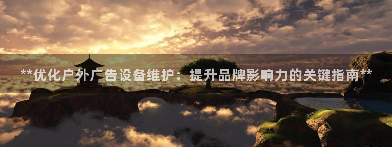 杏宇平台怎么样：**优化户外广告设备维护：提升品牌影响力的关键指南**
