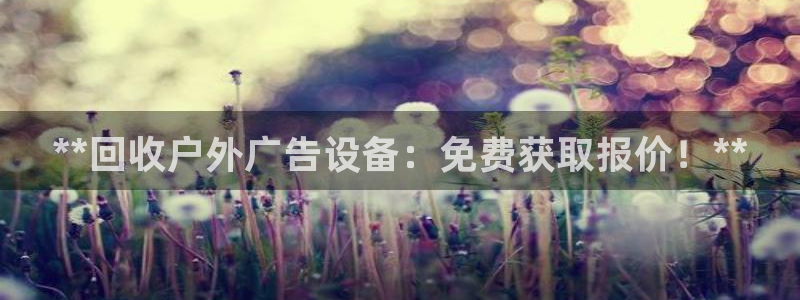 杏宇平台怎么样知乎：**回收户外广告设备：免费获取报价！**