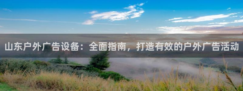 杏宇平台代理怎么样可靠吗：山东户外广告设备：全面指南，打造有效的户外广告活动