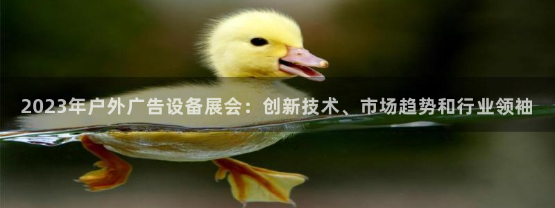 杏宇官方平台官网：2023年户外广告设备展会：创新技术、市场趋势和行业领袖