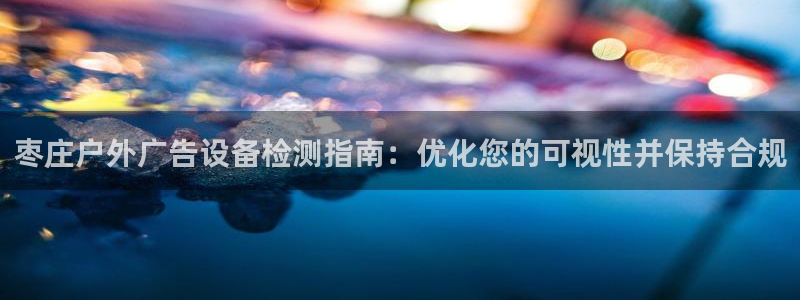 杏宇平台提现为什么这么久呢：枣庄户外广告设备检测指南：优化您的可视性并保持合规