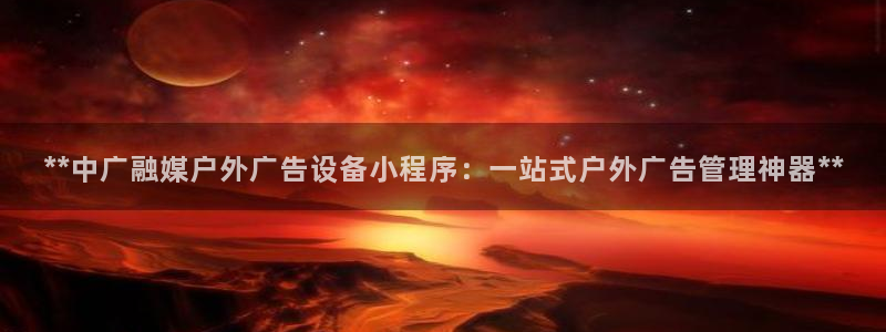 杏宇平台提现为什么这么久呢：**中广融媒户外广告设备小程序：一站式户外广告管理神器**