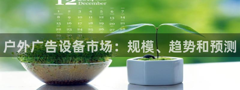 杏宇平台登录步骤是什么：户外广告设备市场：规模、趋势和预测