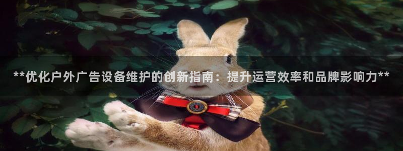 杏宇平台注册地址在哪里：**优化户外广告设备维护的创新指南：提升运营效率和品牌影响力**