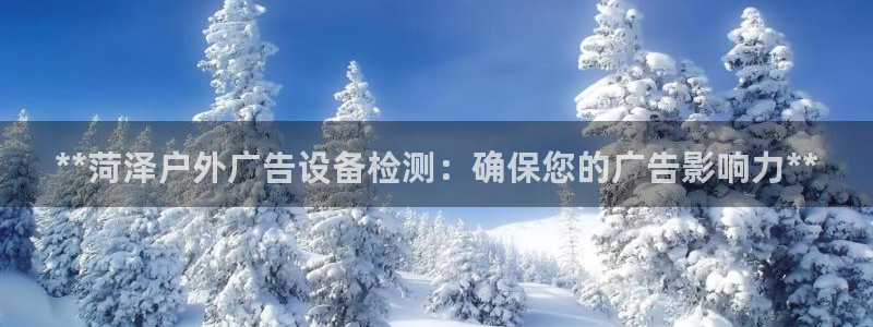 杏宇平台代理多少钱一个月：**菏泽户外广告设备检测：确保您的广告影响力**