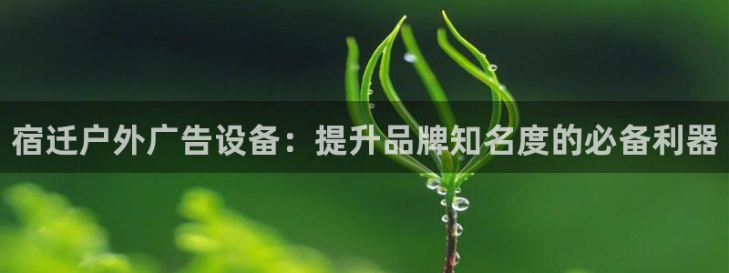 杏宇平台怎么样知乎：宿迁户外广告设备：提升品牌知名度的必备利器
