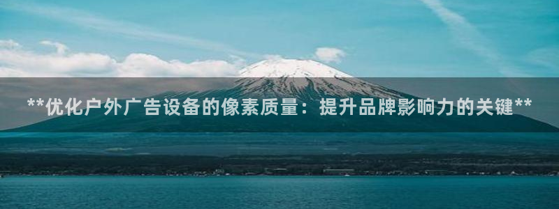 杏宇平台代理多少钱一个：**优化户外广告设备的像素质量：提升品牌影响力的关键**