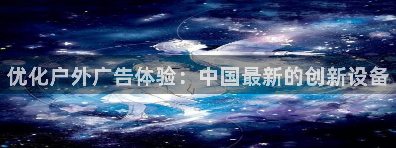 杏宇平台客服：优化户外广告体验：中国最新的创新设备