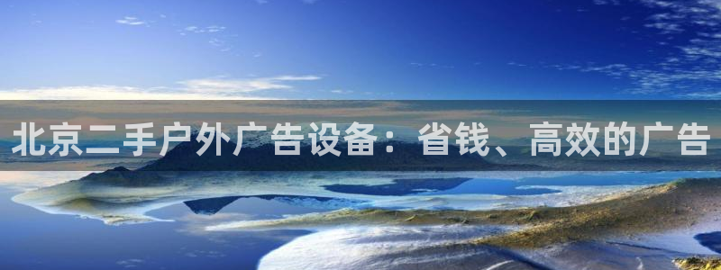 杏宇平台客服：北京二手户外广告设备：省钱、高效的广告