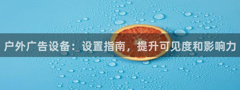 杏宇平台怎么样知乎：户外广告设备：设置指南，提升可见度和影响力
