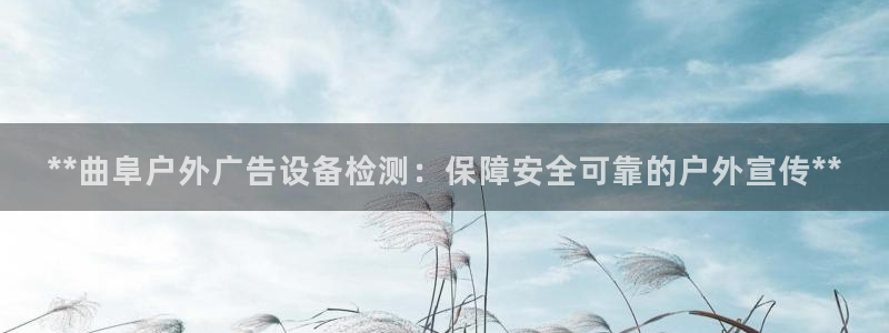 杏宇平台是什么：**曲阜户外广告设备检测：保障安全可靠的户外宣传**
