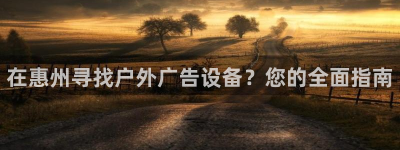 杏宇平台怎么样：在惠州寻找户外广告设备？您的全面指南