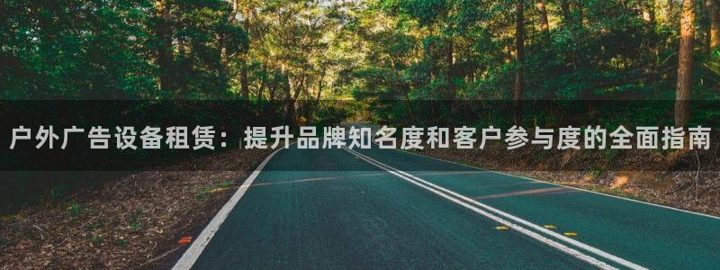杏宇平台招商：户外广告设备租赁：提升品牌知名度和客户参与度的全面指南