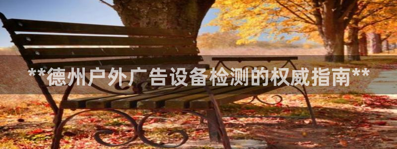 杏宇平台登录步骤：**德州户外广告设备检测的权威指南**