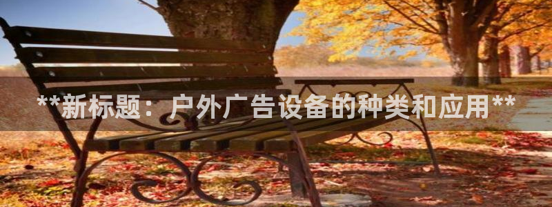 杏宇官方平台官网下载：**新标题：户外广告设备的种类和应用**