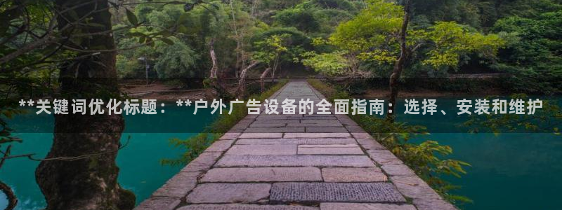 杏宇平台测速链接：**关键词优化标题：**户外广告设备的全面指南：选择、安装和维护
