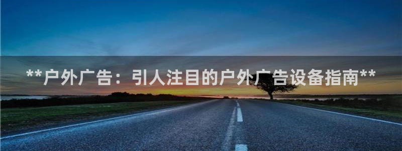 杏宇平台好吗：**户外广告：引人注目的户外广告设备指南**
