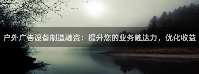 杏宇平台招商电话号码：户外广告设备制造融资：提升您的业务触达力，优化收益