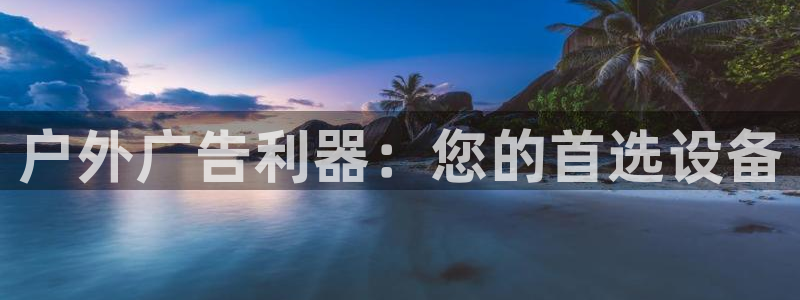 杏宇平台代理多少钱：户外广告利器：您的首选设备