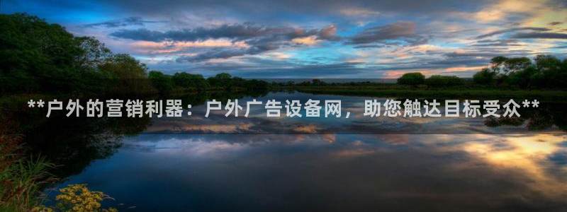 杏宇平台代理多少钱一次：**户外的营销利器：户外广告设备网，助您触达目标受众**