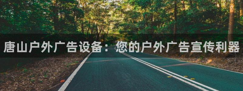 杏宇平台代理怎么赚钱快：唐山户外广告设备：您的户外广告宣传利器