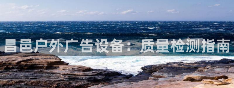 杏宇平台登录步骤是什么：昌邑户外广告设备：质量检测指南