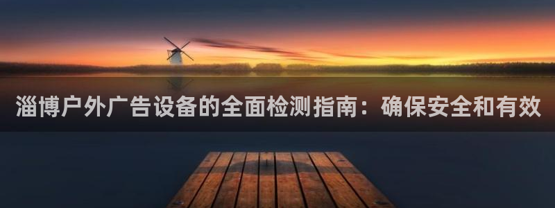 杏宇平台客服：淄博户外广告设备的全面检测指南：确保安全和有效
