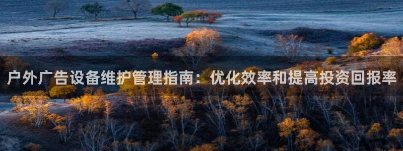 杏宇平台注册登录：户外广告设备维护管理指南：优化效率和提高投资回报率