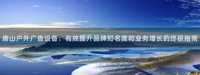 杏宇平台代理怎么赚钱的：唐山户外广告设备：有效提升品牌知名度和业务增长的终极指南