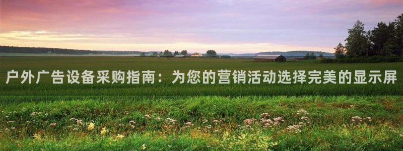 杏宇平台招商：户外广告设备采购指南：为您的营销活动选择完美的显示屏