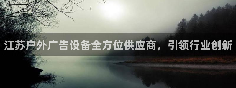 杏宇平台代理怎么样：江苏户外广告设备全方位供应商，引领行业创新
