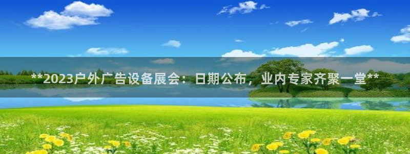 杏宇平台招商电话号码：**2023户外广告设备展会：日期公布，业内专家齐聚一堂**