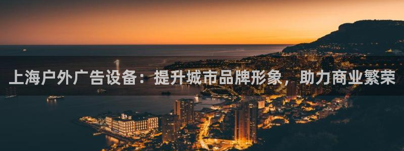 杏宇平台好吗：上海户外广告设备：提升城市品牌形象，助力商业繁荣