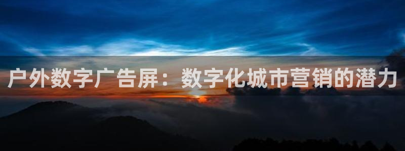 杏宇平台代理怎么样赚钱：户外数字广告屏：数字化城市营销的潜力