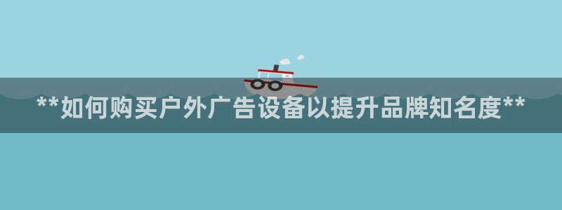 杏宇平台代理：**如何购买户外广告设备以提升品牌知名度**