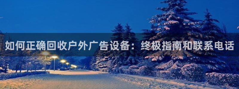杏宇平台测速链接：如何正确回收户外广告设备：终极指南和联系电话