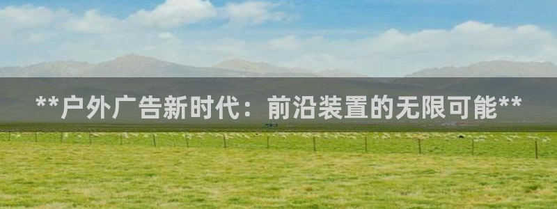 杏宇平台招商电话号码：**户外广告新时代：前沿装置的无限可能**