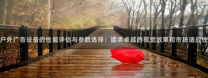 杏宇平台代理多少钱一次：户外广告设备的性能评估与参数选择：追求卓越的视觉效果和市场适应性