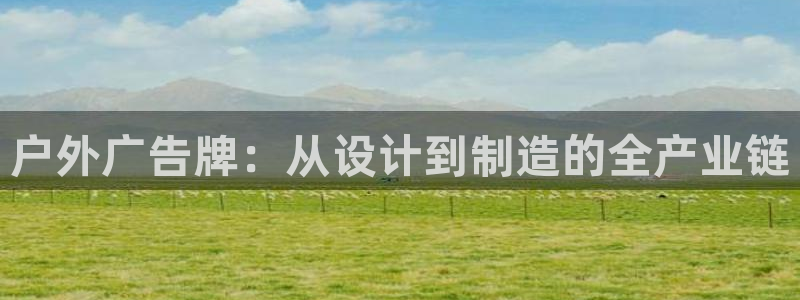 杏宇官方平台官网下载：户外广告牌：从设计到制造的全产业链