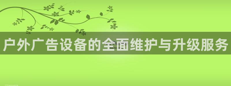 杏宇平台登录步骤是什么：户外广告设备的全面维护与升级服务