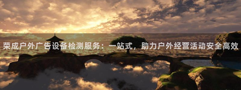 杏宇平台注册登录：荣成户外广告设备检测服务：一站式，助力户外经营活动安全高效