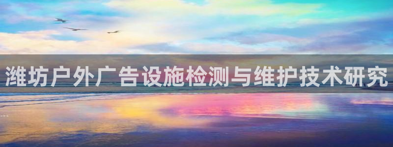 杏宇平台总代理：潍坊户外广告设施检测与维