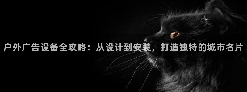 杏宇平台客服：户外广告设备全攻略：从设计到安装，打造独特的城市名片