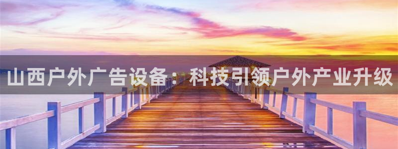 杏宇平台开户：山西户外广告设备：科技引领户外产业升级