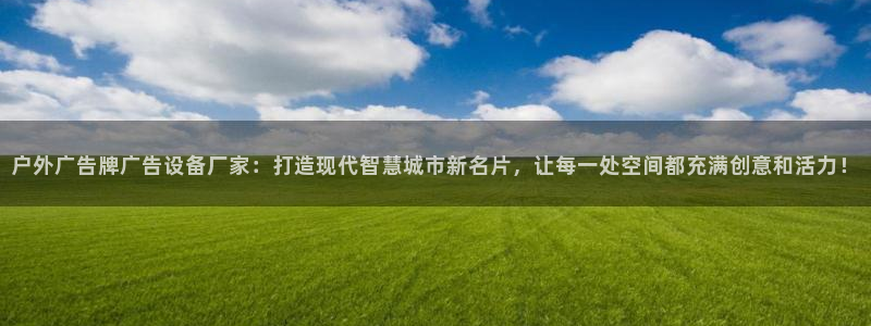 杏宇平台注册登录：户外广告牌广告设备厂家：打造现代智慧城市新名片，让每一处空间都充满创意和活力！