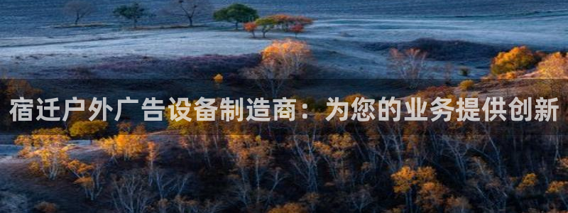 杏宇平台登录步骤图：宿迁户外广告设备制造商：为您的业务提供创新