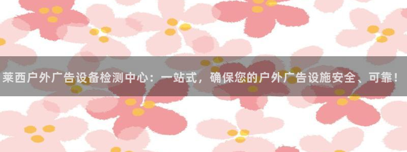 杏宇平台登录步骤：莱西户外广告设备检测中心：一站式，确保您的户外广告设施安全、可靠！