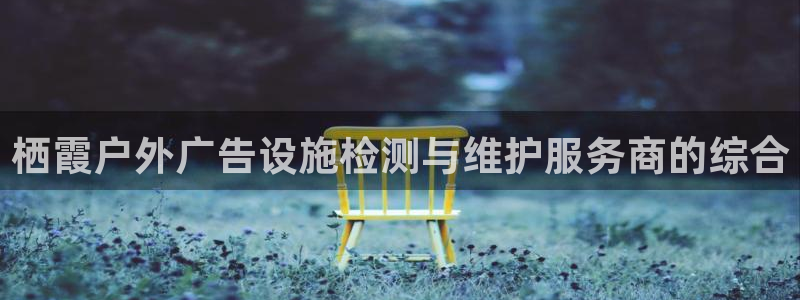 杏宇平台登录方法：栖霞户外广告设施检测与维护服务商的综合